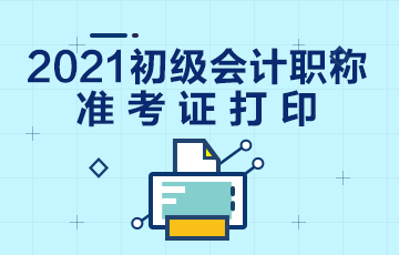 甘肃省2021年初级会计考试准考证打印时间公布啦！